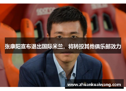 张康阳宣布退出国际米兰，将转投其他俱乐部效力