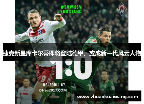 捷克新星库卡尔蒂即将登陆德甲，或成新一代风云人物