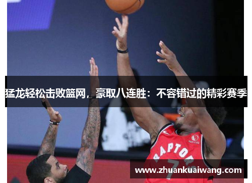 猛龙轻松击败篮网，豪取八连胜：不容错过的精彩赛季