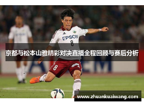 京都与松本山雅精彩对决直播全程回顾与赛后分析
