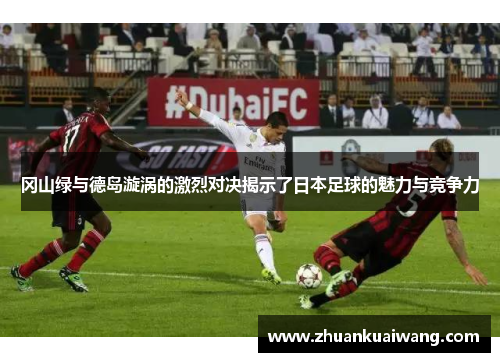 冈山绿与德岛漩涡的激烈对决揭示了日本足球的魅力与竞争力