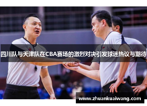 四川队与天津队在CBA赛场的激烈对决引发球迷热议与期待
