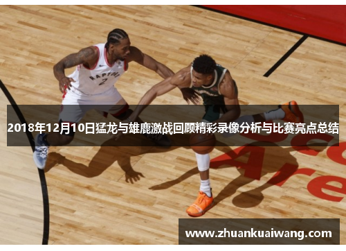 2018年12月10日猛龙与雄鹿激战回顾精彩录像分析与比赛亮点总结