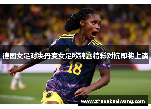 德国女足对决丹麦女足欧锦赛精彩对抗即将上演