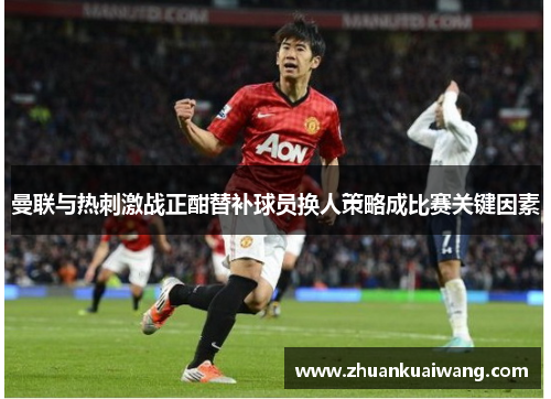 曼联与热刺激战正酣替补球员换人策略成比赛关键因素