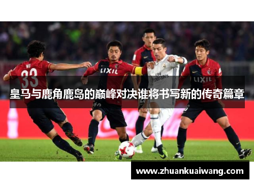 皇马与鹿角鹿岛的巅峰对决谁将书写新的传奇篇章