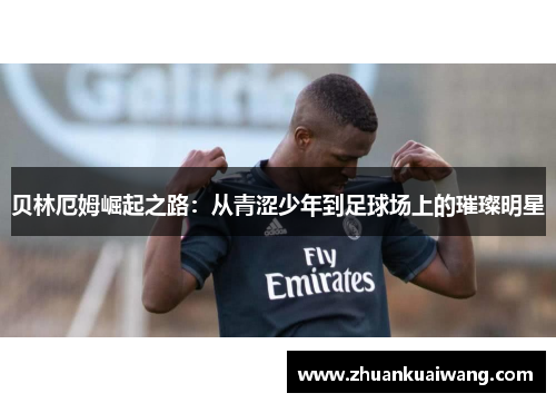 贝林厄姆崛起之路：从青涩少年到足球场上的璀璨明星