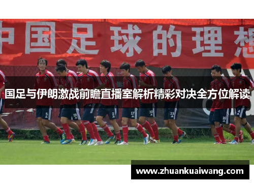 国足与伊朗激战前瞻直播室解析精彩对决全方位解读