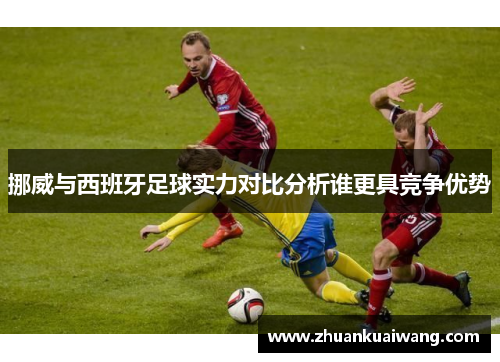 挪威与西班牙足球实力对比分析谁更具竞争优势