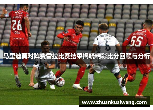 马里迪莫对阵费雷拉比赛结果揭晓精彩比分回顾与分析