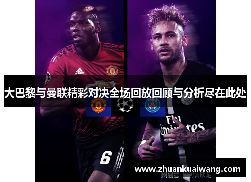 大巴黎与曼联精彩对决全场回放回顾与分析尽在此处
