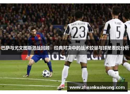 巴萨与尤文图斯激战回顾：经典对决中的战术较量与球星表现分析