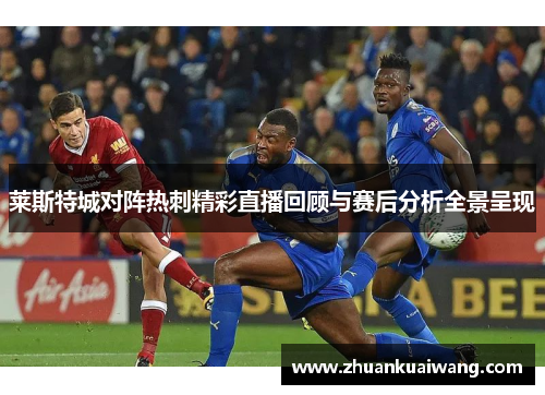 莱斯特城对阵热刺精彩直播回顾与赛后分析全景呈现