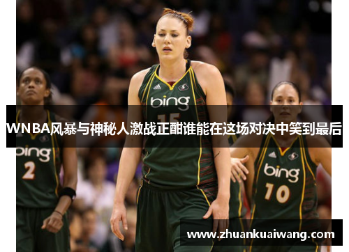 WNBA风暴与神秘人激战正酣谁能在这场对决中笑到最后