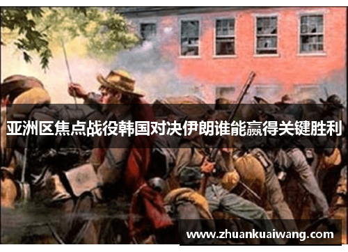 亚洲区焦点战役韩国对决伊朗谁能赢得关键胜利