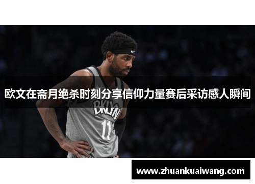 欧文在斋月绝杀时刻分享信仰力量赛后采访感人瞬间